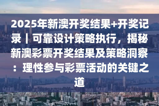 揭秘2025新澳好彩免费资料，精选解释解析与落实策略